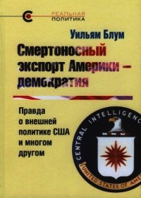 Смертоносный экспорт Америки — демократия. Правда о внешней политике США и многом другом - Блум Уильям