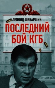 Последний бой КГБ - Шебаршин Леонид Владимирович