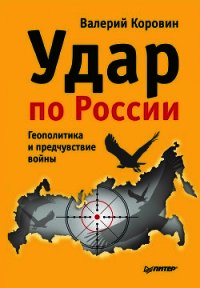 Удар по России. Геополитика и предчувствие войны - Коровин Валерий Михайлович