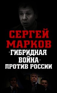 «Гибридная война» против России - Марков Сергей
