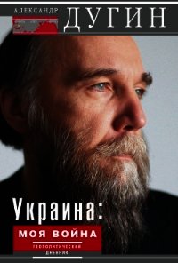 Украина: моя война. Геополитический дневник - Дугин Александр Гельевич