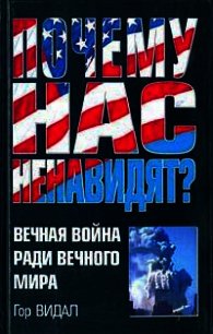 Почему Нас Ненавидят? Вечная Война Ради Вечного Мира - Видал Гор