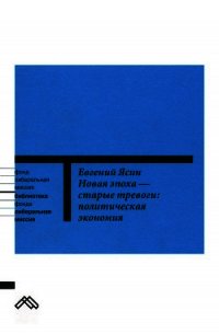 Новая эпоха — старые тревоги: Политическая экономия - Ясин Евгений Григорьевич