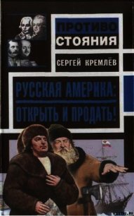 Русская Америка: Открыть и продать! - Кремлев Сергей