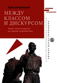 Между классом и дискурсом. Левые интеллектуалы на страже капитализма - Кагарлицкий Борис Юльевич