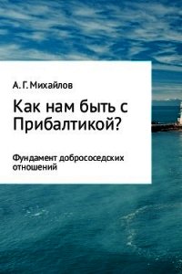 Как нам быть с Прибалтикой? - Михайлов Александр