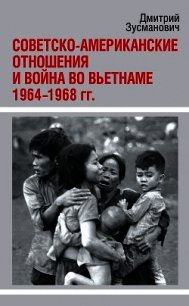 Советско-американские отношения и война во Вьетнаме. 1964-1968 гг. - Зусманович Дмитрий
