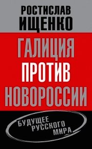 Галиция против Новороссии: будущее русского мира - Ищенко Ростислав Владимирович