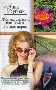 Жертва страсти, или Роман в стиле порно - Дубчак Анна Васильевна