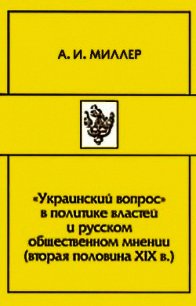 «Украинский вопрос» в политике властей и русском общественном мнении (вторая половина XIХ в.) - Миллер Алексей