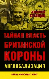 Тайная власть Британской короны. Англобализация - Кузнецов Алексей