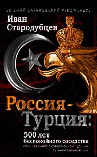 Россия – Турция: 500 лет беспокойного соседства - Стародубцев Иван