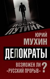 Делократы. Возможен ли «русский прорыв»? - Мухин Юрий Игнатьевич