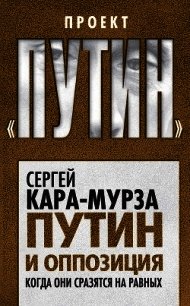 Путин и оппозиция. Когда они сразятся на равных - Кара-Мурза Сергей Георгиевич