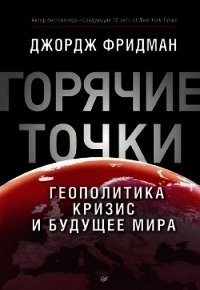 «Горячие» точки. Геополитика, кризис и будущее мира - Фридман Джордж