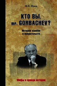 Кто вы, mr. Gorbachev? История ошибок и предательств - Швед Владислав