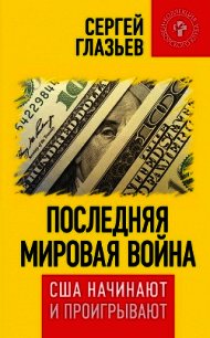 Последняя мировая война. США начинают и проигрывают - Глазьев Сергей