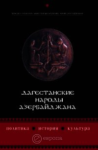 Дагестанские народы Азербайджана. Политика, история, культура - Казенин Константин
