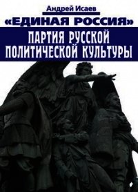 Единая Россия – партия русской политической культуры - Исаев Андрей