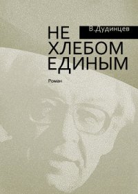 Не хлебом единым - Дудинцев Владимир Дмитриевич