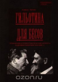 Гильотина для бесов: этнические и психогенетические аспекты кадровой политики 1934-2000 гг - Перин Роман Людвигович