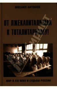 От лжекапитализма к тоталитаризму&#33; - Антонов Михаил Алексеевич