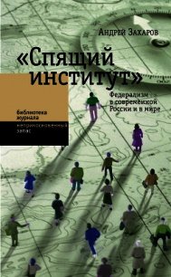 «Спящий институт». Федерализм в современной России и в мире - Захаров Андрей Николаевич
