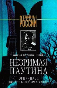 Незримая паутина: ОГПУ - НКВД против белой эмиграции - Прянишников Борис Витальевич