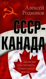 СССР – Канада. Записки последнего советского посла - Родионов Алексей Алексеевич