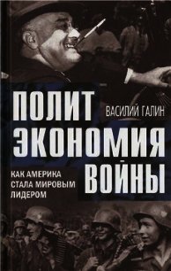 Политэкономия войны. Как Америка стала мировым лидером - Галин Василий Васильевич