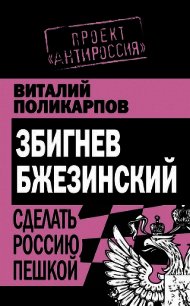 Збигнев Бжезинский. Сделать Россию пешкой - Поликарпов Виталий Семенович