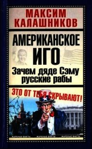 Американское иго. Зачем дяде Сэму русские рабы - Калашников Максим