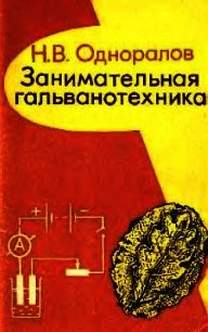 Занимательная гальванотехника: Пособие для учащихся - Одноралов Николай Васильевич