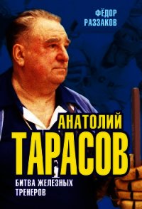 Анатолий Тарасов. битва железных тренеров - Раззаков Федор Ибатович