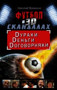 Футбол в 3D-скандалах: Dураки, Dеньги, Dоговорняки - Яременко Николай Николаевич
