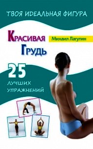 Красивая грудь. 25 лучших упражнений - Лагутин Михаил Петрович