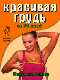 Красивая грудь за 30 дней - Орлова Маргарита