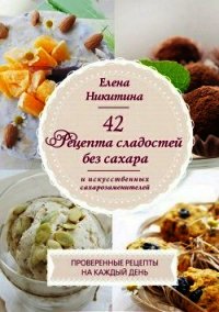 42 рецепта сладостей без сахара и искусственных сахарозаменителей - Никитина Елена Викторовна