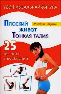 Плоский живот. Тонкая талия. 25 лучших упражнений - Лагутин Михаил Петрович
