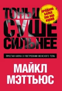 Тоньше, Суше, Сильнее. Простая наука о построении женского тела - Мэттьюс Майкл
