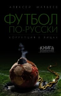 Футбол по-русски. Коррупция в лицах - Матвеев Алексей Валерьевич