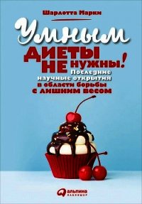 Умным диеты не нужны. Последние научные открытия в области борьбы с лишним весом - Марки Шарлотта