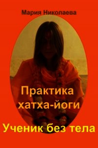 Практика хатха-йоги: Ученик без «тела» - Николаева Мария Владимировна