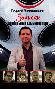 Записки футбольного комментатора - Черданцев Георгий Владимирович