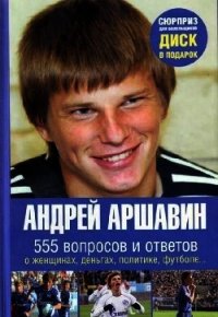 Андрей Аршавин. 555 вопросов и ответов - Моисеев Игорь