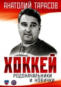 Хоккей. Родоначальники и новички - Тарасов Анатолий Владимирович