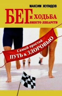 Бег и ходьба вместо лекарств. Самый простой путь к здоровью - Жулидов Максим