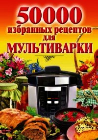 50 000 избранных рецептов для мультиварки - Семенова Наталья
