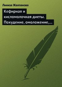 Кефирная и кисломолочная диеты. Похудение, омоложение, здоровое питание - Жалпанова Линиза Жувановна