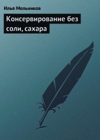 Консервирование без соли, сахара - Мельников Илья